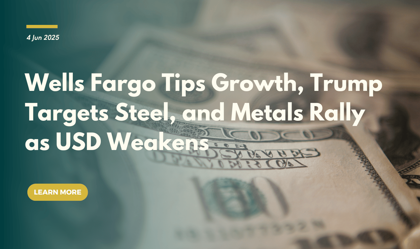 Wells Fargo Tips Growth, Trump Targets Steel, and Metals Rally as USD Weakens